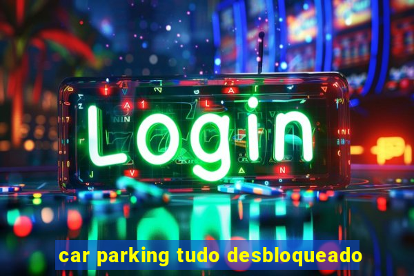 car parking tudo desbloqueado